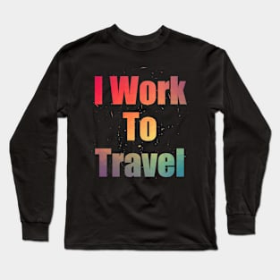 I Work To Travel Colorful Text Design with Big Letters Long Sleeve T-Shirt